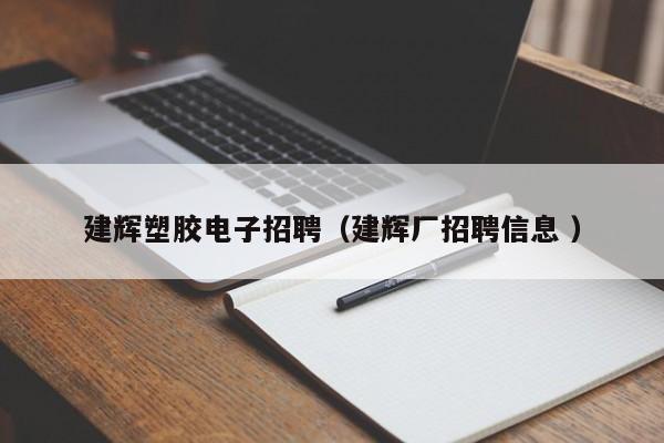 建輝塑膠電子招聘（建輝廠招聘信息 ）